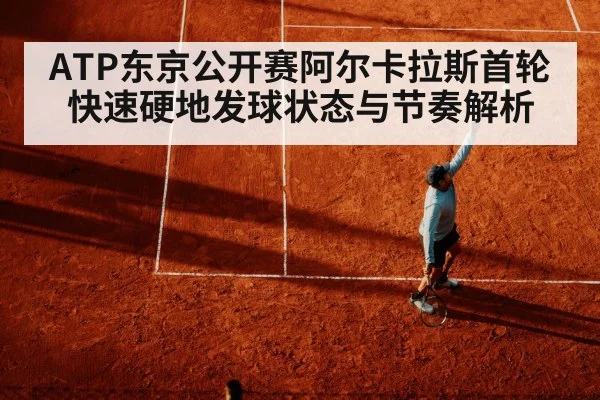 ATP东京公开赛阿尔卡拉斯首轮快速硬地发球状态与节奏解析