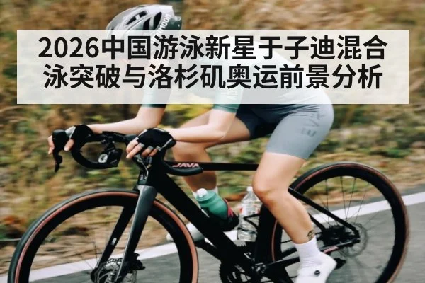 2026中国游泳新星于子迪混合泳突破与洛杉矶奥运前景分析