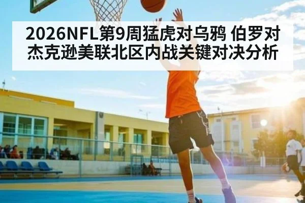2026NFL第9周猛虎对乌鸦 伯罗对杰克逊美联北区内战关键对决分析